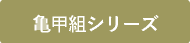 亀甲組シリーズ