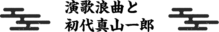 演歌浪曲と初代真山一郎